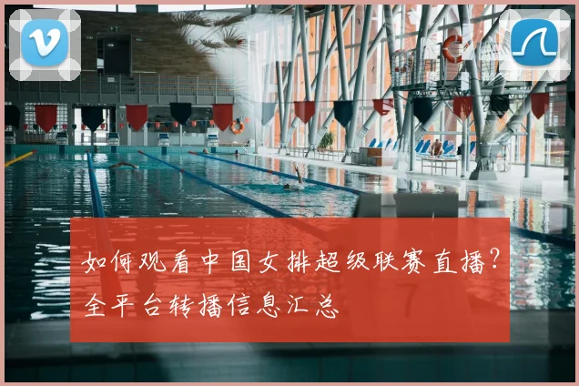 如何观看中国女排超级联赛直播？全平台转播信息汇总
