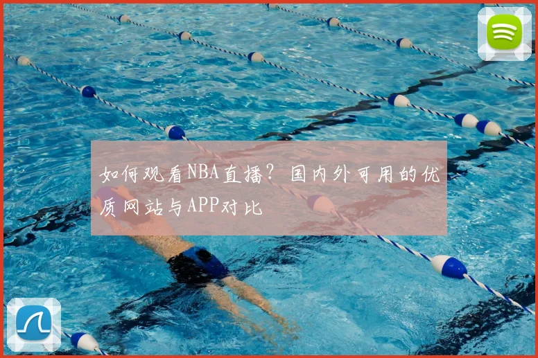 如何观看NBA直播？国内外可用的优质网站与APP对比