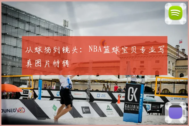 从球场到镜头：NBA篮球宝贝专业写真图片特辑