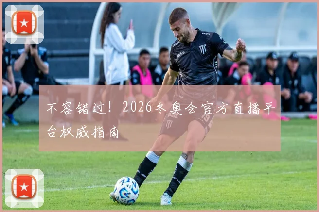 不容错过！2026冬奥会官方直播平台权威指南