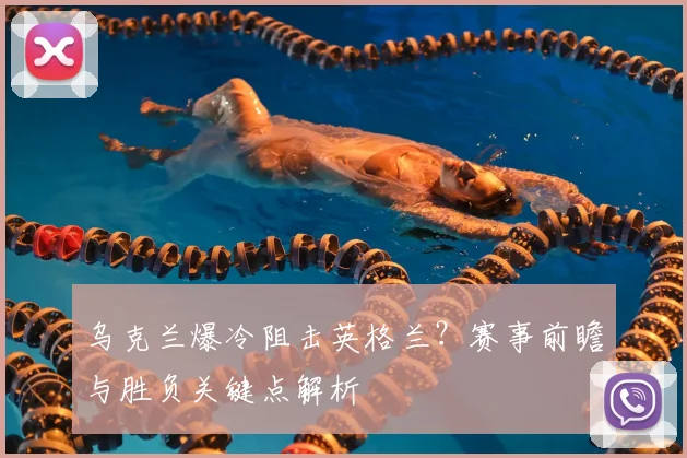 乌克兰爆冷阻击英格兰？赛事前瞻与胜负关键点解析