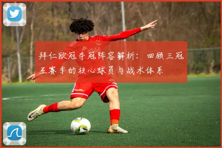 拜仁欧冠夺冠阵容解析：回顾三冠王赛季的核心球员与战术体系