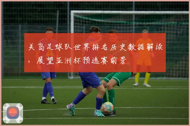 关岛足球队世界排名历史数据解读，展望亚洲杯预选赛前景