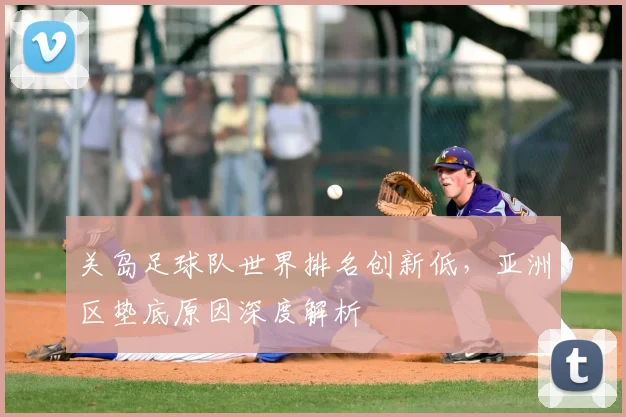 关岛足球队世界排名创新低,亚洲区垫底原因深度解析