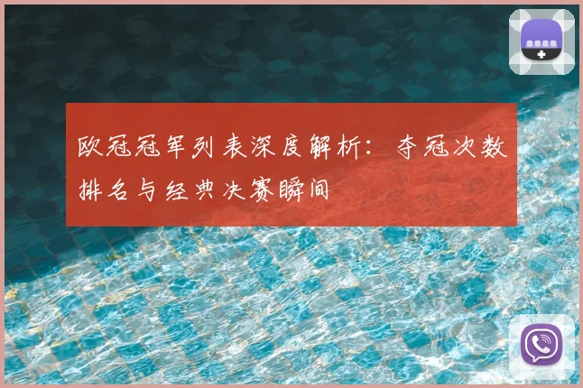 欧冠冠军列表深度解析：夺冠次数排名与经典决赛瞬间